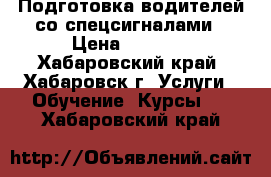 Подготовка водителей со спецсигналами › Цена ­ 7 000 - Хабаровский край, Хабаровск г. Услуги » Обучение. Курсы   . Хабаровский край